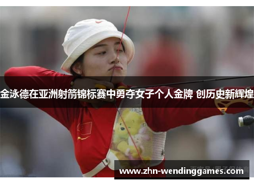 金泳德在亚洲射箭锦标赛中勇夺女子个人金牌 创历史新辉煌