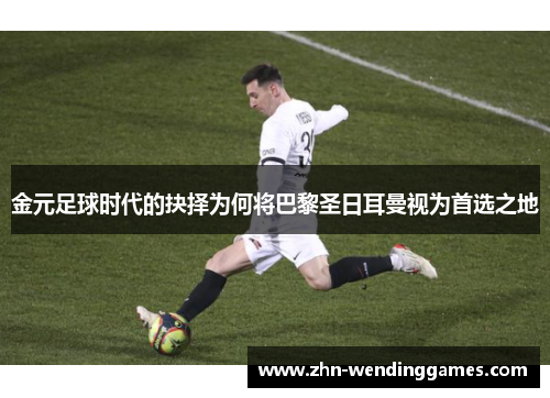 金元足球时代的抉择为何将巴黎圣日耳曼视为首选之地