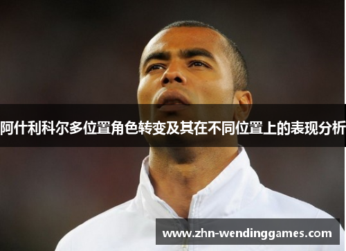 阿什利科尔多位置角色转变及其在不同位置上的表现分析