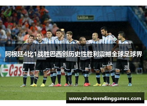 阿根廷4比1战胜巴西创历史性胜利震撼全球足球界 阿根廷4比1战胜巴西创历史性胜利震撼全球足球界