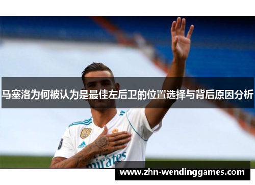 马塞洛为何被认为是最佳左后卫的位置选择与背后原因分析