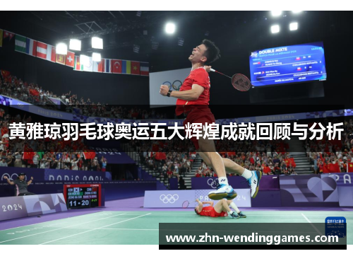 黄雅琼羽毛球奥运五大辉煌成就回顾与分析