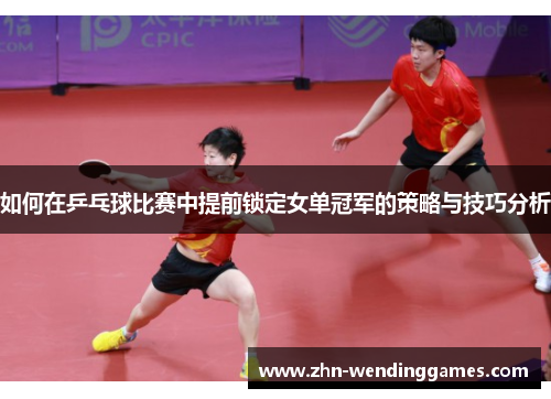 如何在乒乓球比赛中提前锁定女单冠军的策略与技巧分析