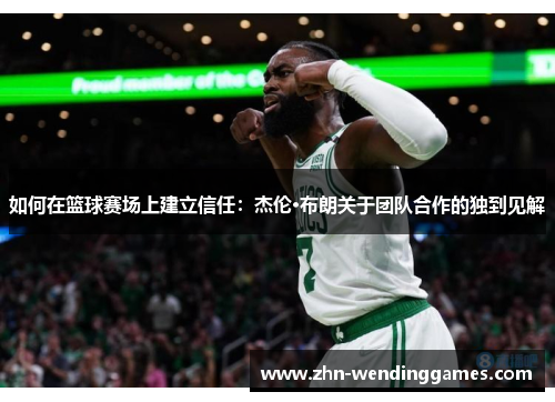 如何在篮球赛场上建立信任：杰伦·布朗关于团队合作的独到见解