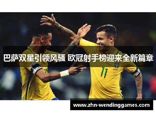 巴萨双星引领风骚 欧冠射手榜迎来全新篇章