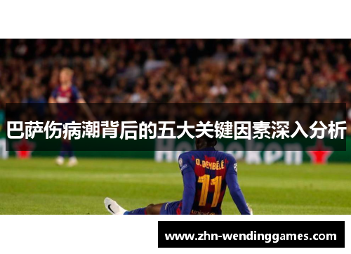 巴萨伤病潮背后的五大关键因素深入分析