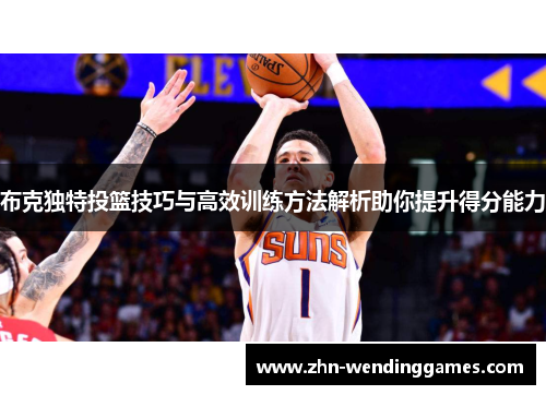 布克独特投篮技巧与高效训练方法解析助你提升得分能力