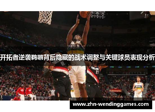 开拓者逆袭鹈鹕背后隐藏的战术调整与关键球员表现分析