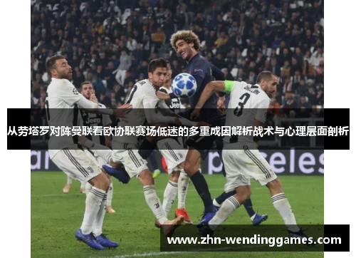 从劳塔罗对阵曼联看欧协联赛场低迷的多重成因解析战术与心理层面剖析