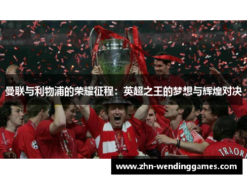 曼联与利物浦的荣耀征程：英超之王的梦想与辉煌对决