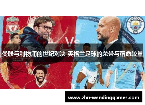 曼联与利物浦的世纪对决 英格兰足球的荣誉与宿命较量