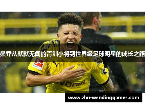 桑乔从默默无闻的青训小将到世界级足球明星的成长之路