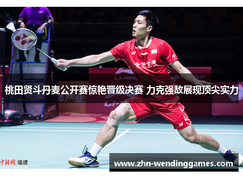 桃田贤斗丹麦公开赛惊艳晋级决赛 力克强敌展现顶尖实力 桃田贤斗丹麦公开赛惊艳晋级决赛 力克强敌展现顶尖实力