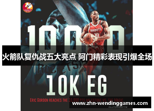火箭队复仇战五大亮点 阿门精彩表现引爆全场