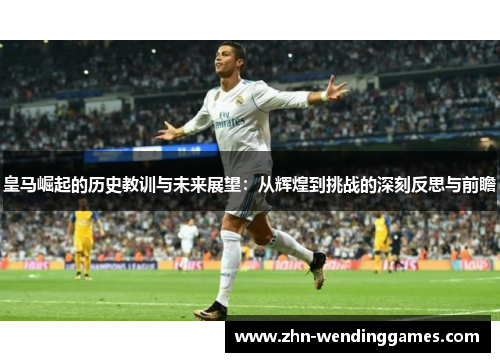 皇马崛起的历史教训与未来展望：从辉煌到挑战的深刻反思与前瞻