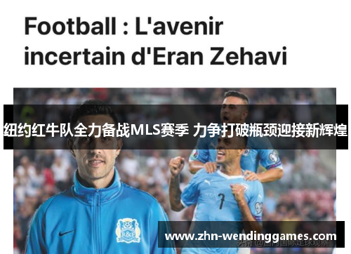 纽约红牛队全力备战MLS赛季 力争打破瓶颈迎接新辉煌