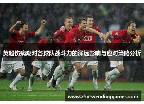 英超伤病潮对各球队战斗力的深远影响与应对策略分析