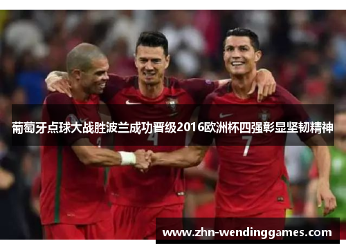 葡萄牙点球大战胜波兰成功晋级2016欧洲杯四强彰显坚韧精神