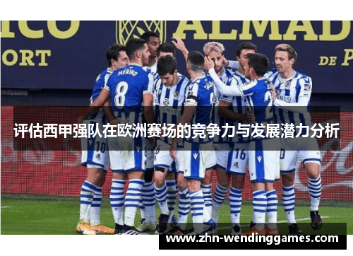 评估西甲强队在欧洲赛场的竞争力与发展潜力分析