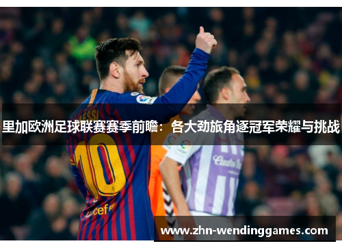 里加欧洲足球联赛赛季前瞻：各大劲旅角逐冠军荣耀与挑战