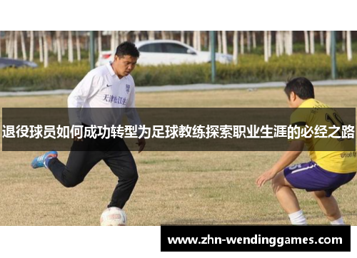退役球员如何成功转型为足球教练探索职业生涯的必经之路