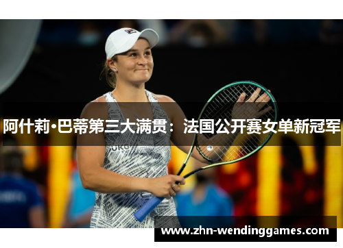 阿什莉·巴蒂第三大满贯：法国公开赛女单新冠军