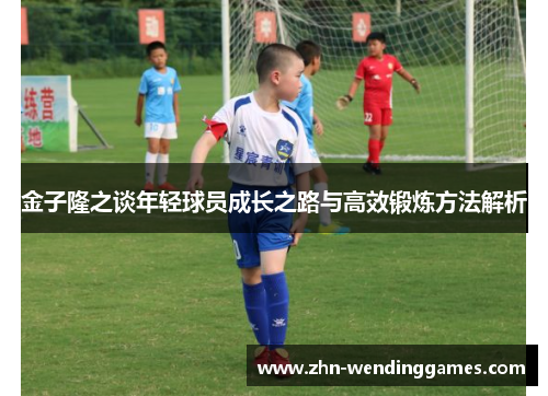 金子隆之谈年轻球员成长之路与高效锻炼方法解析