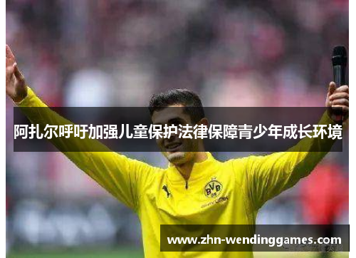 阿扎尔呼吁加强儿童保护法律保障青少年成长环境